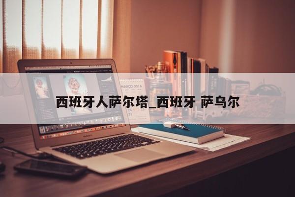 西班牙人萨尔塔_西班牙 萨乌尔