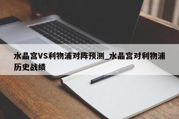 水晶宫VS利物浦对阵预测_水晶宫对利物浦历史战绩